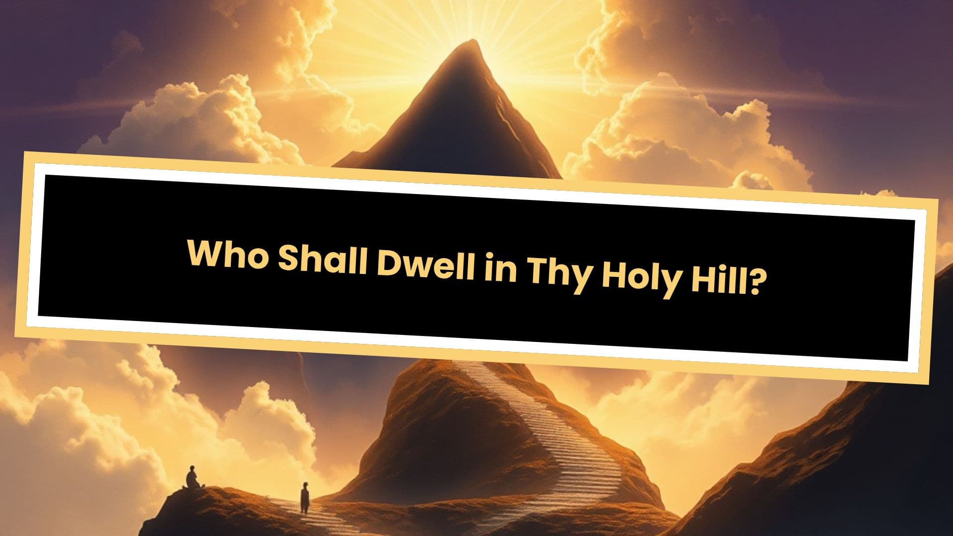 Who Shall Dwell in Thy Holy Hill?