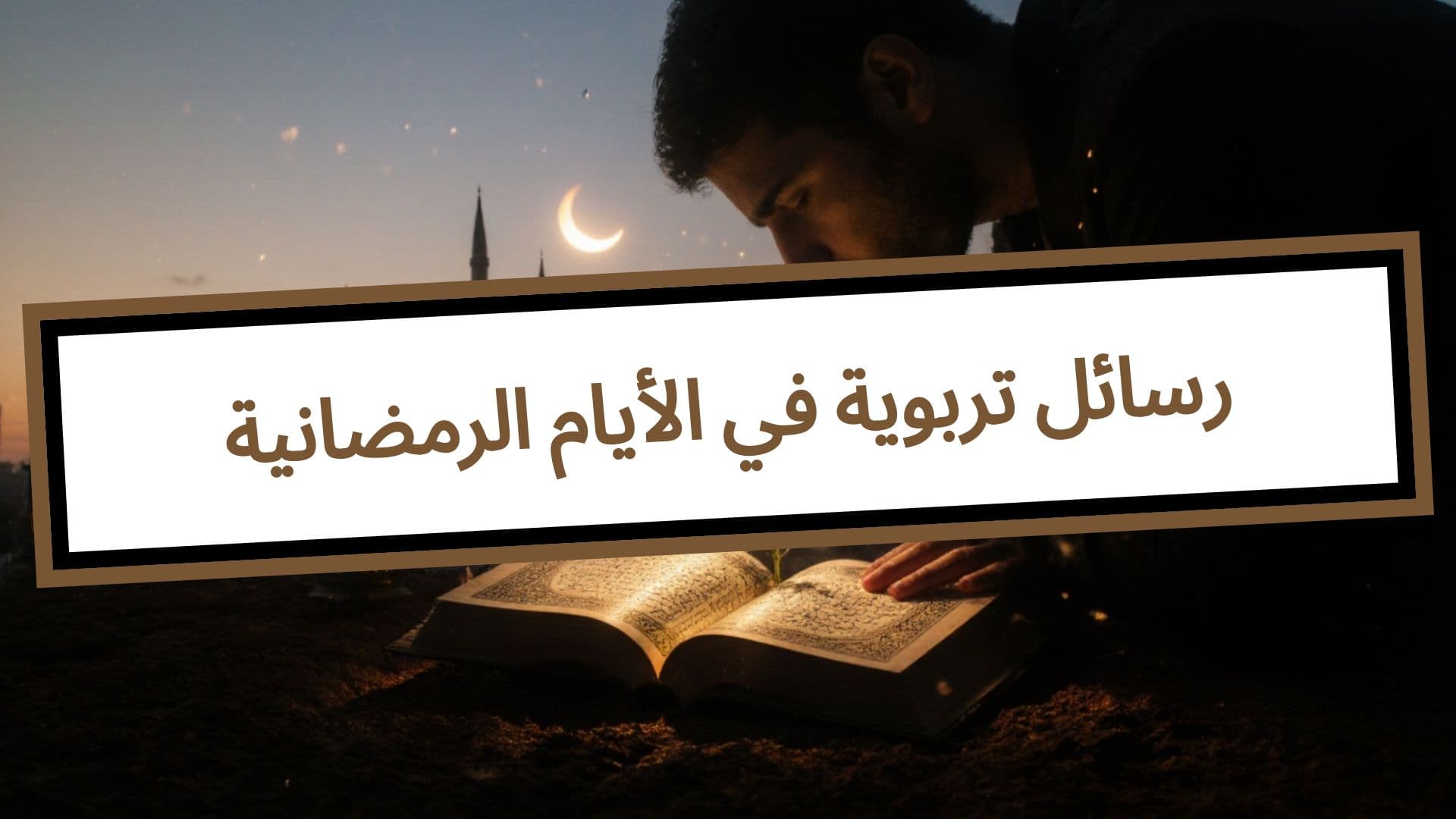 رسائل تربوية في الأيام الرمضانية