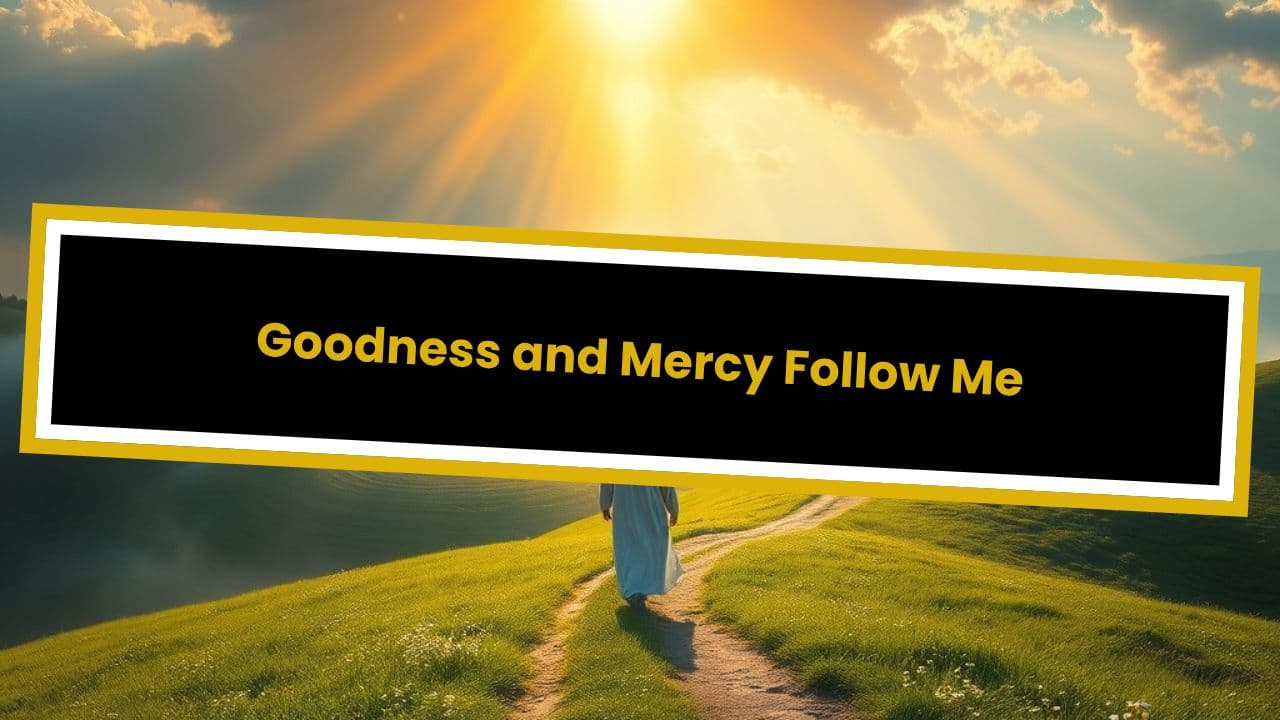 Goodness and Mercy Follow Me