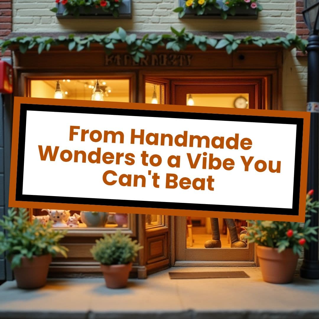 From Handmade Wonders to a Vibe You Can't Beat
