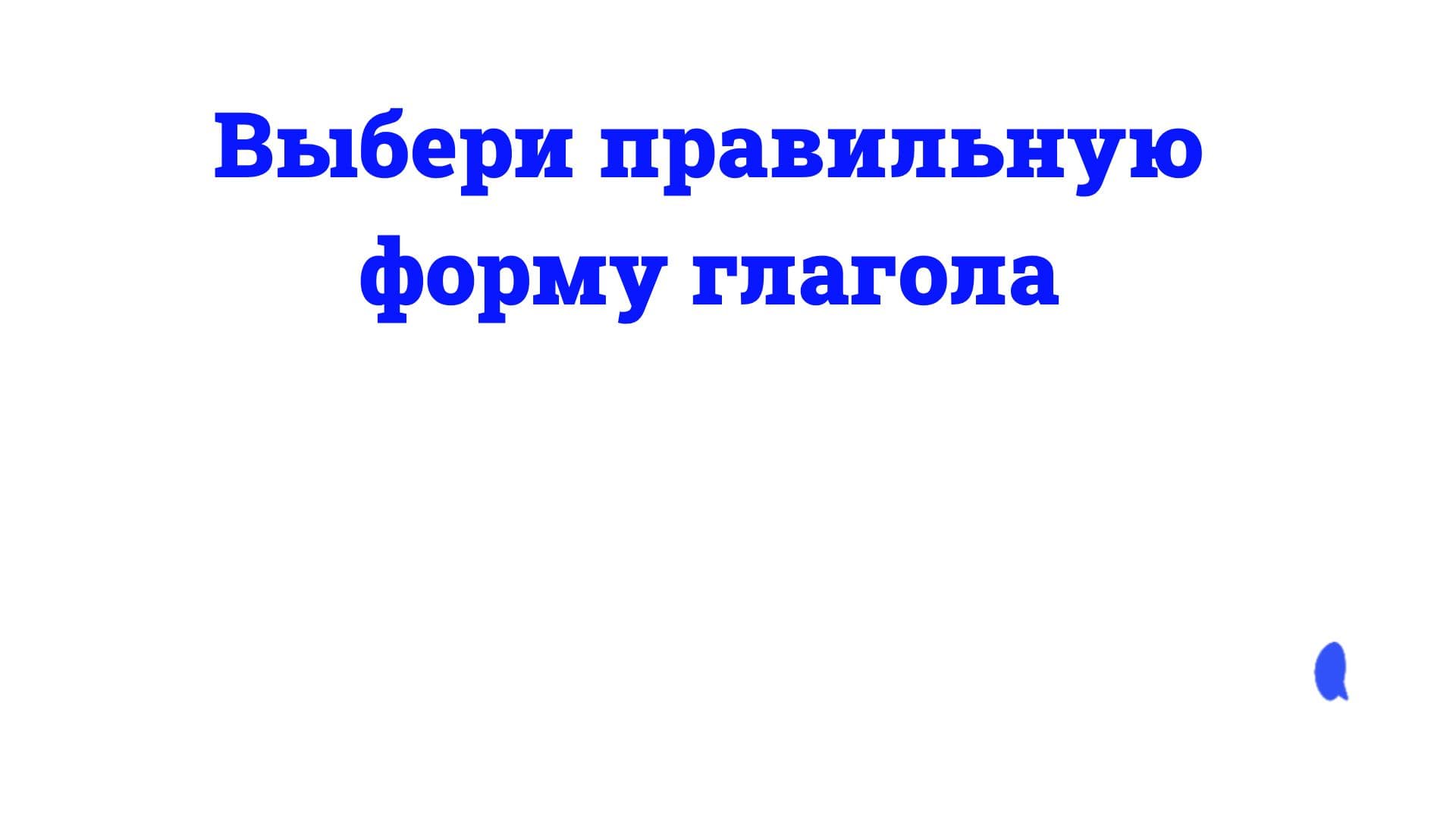 Выбери правильную форму глагола 