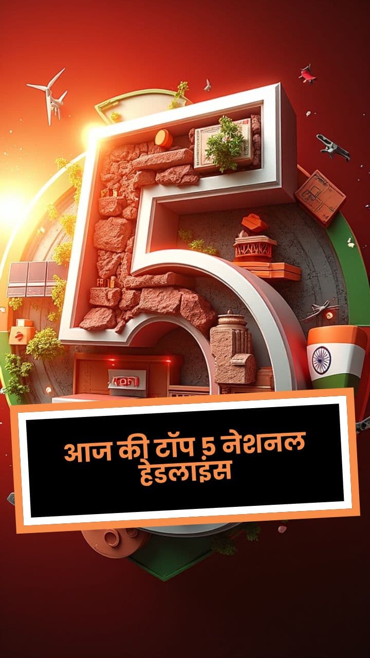 आज की टॉप 5 नेशनल हेडलाइंस
