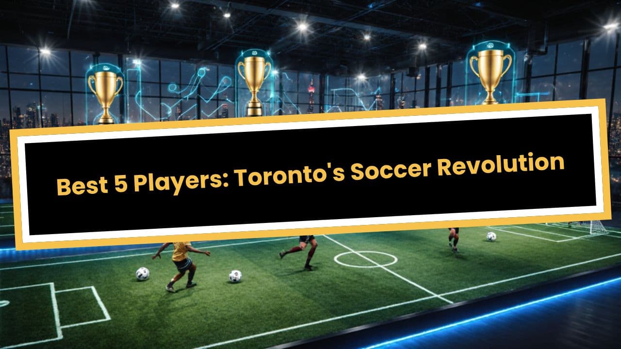 Best 5 Players: Toronto's Soccer Revolution