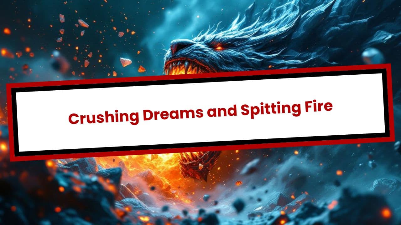 Crushing Dreams and Spitting Fire