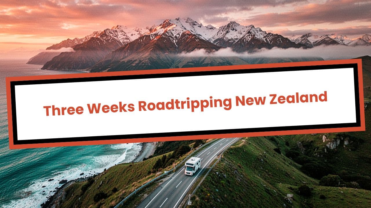 Three Weeks Roadtripping New Zealand
