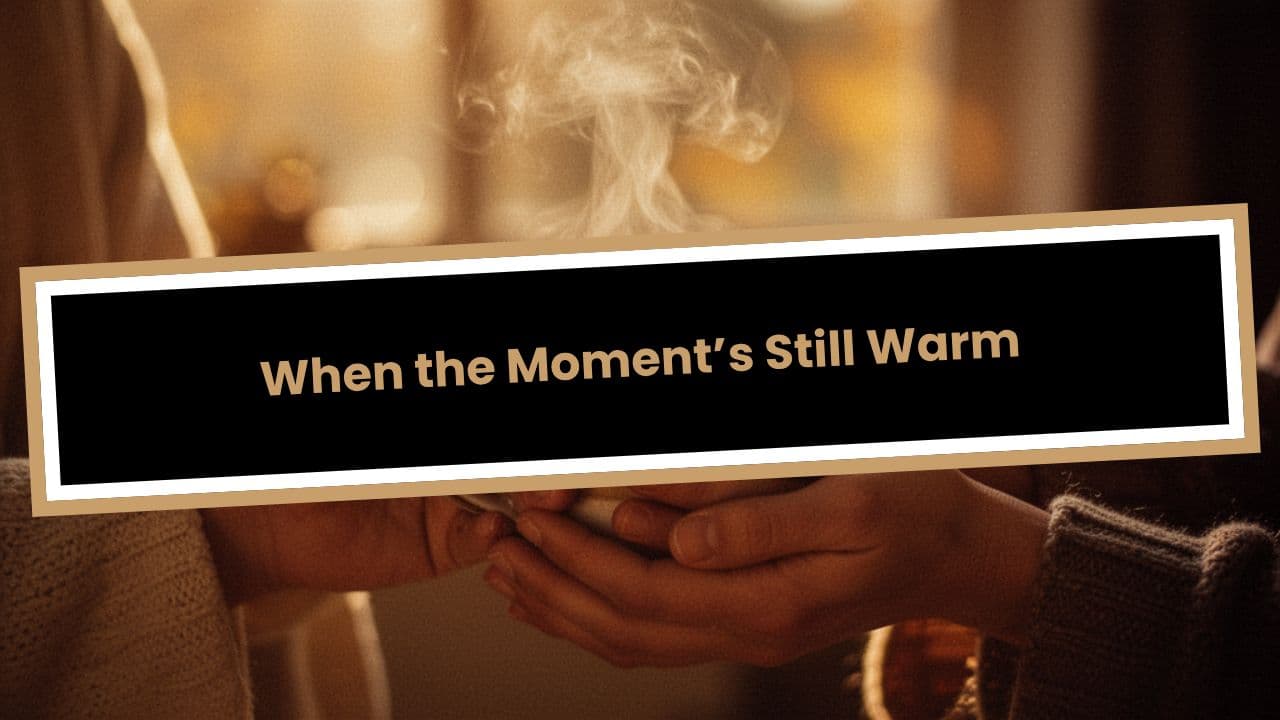 When the Moment’s Still Warm
