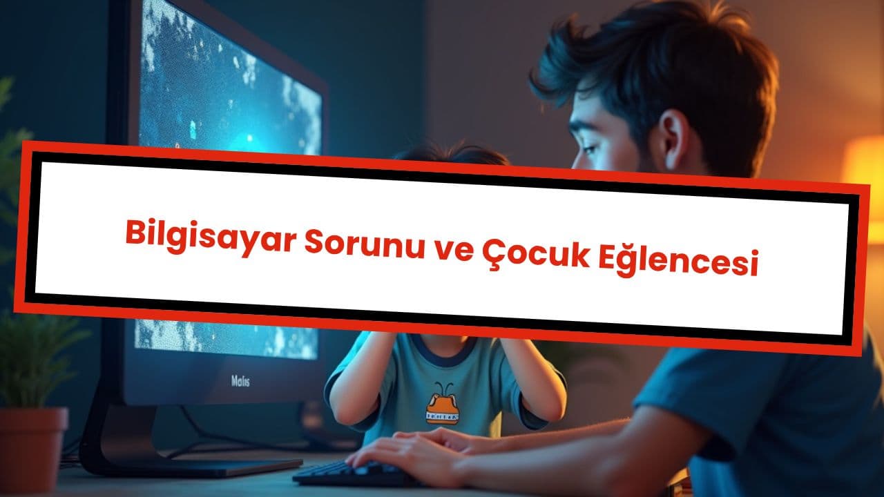 Bilgisayar Sorunu ve Çocuk Eğlencesi