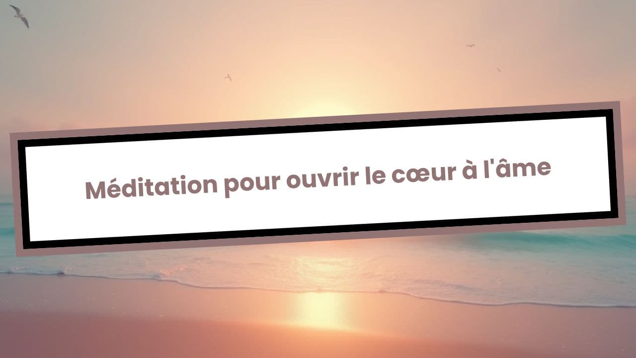 Méditation pour ouvrir le cœur à l'âme