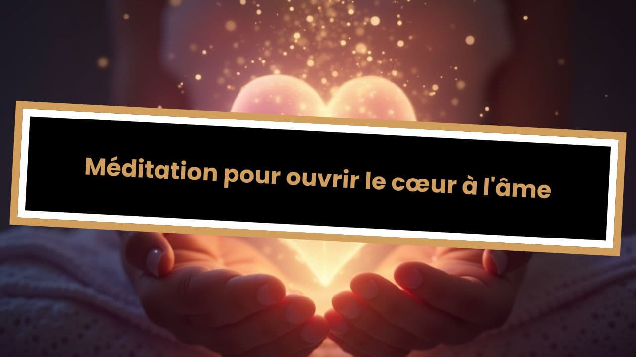 Méditation pour ouvrir le cœur à l'âme