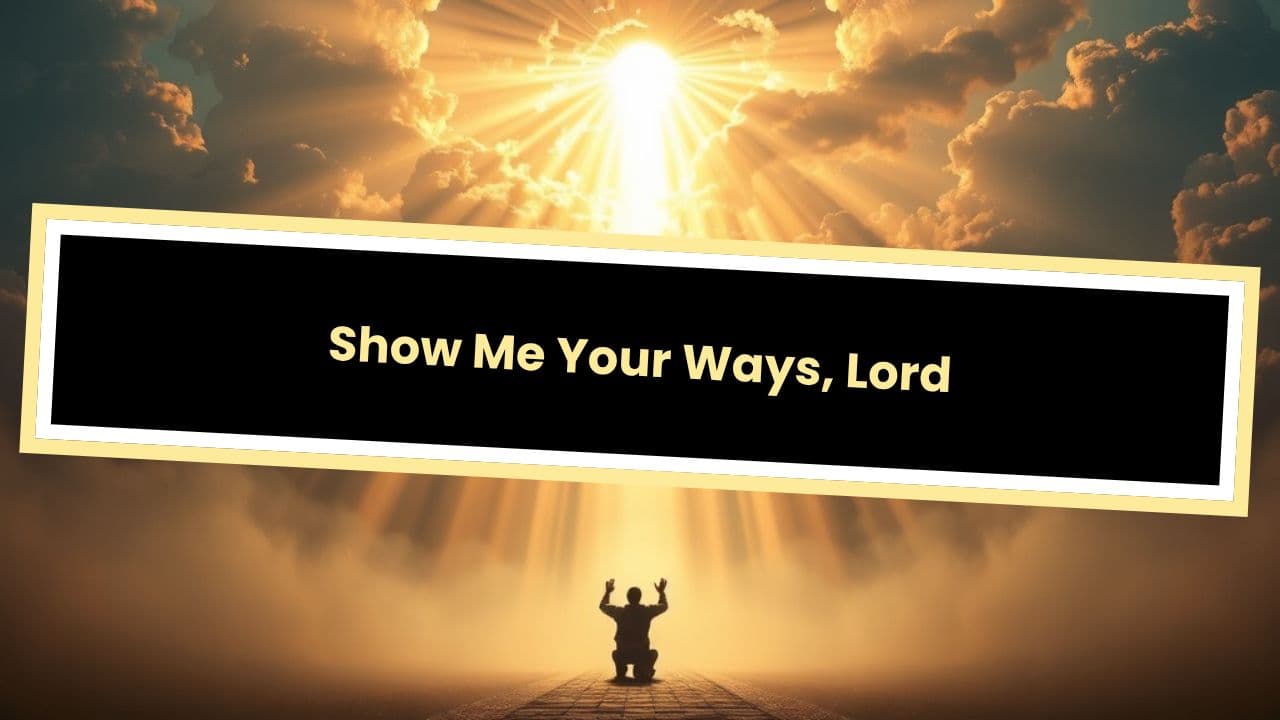 Show Me Your Ways, Lord Psalm 25:4-5
