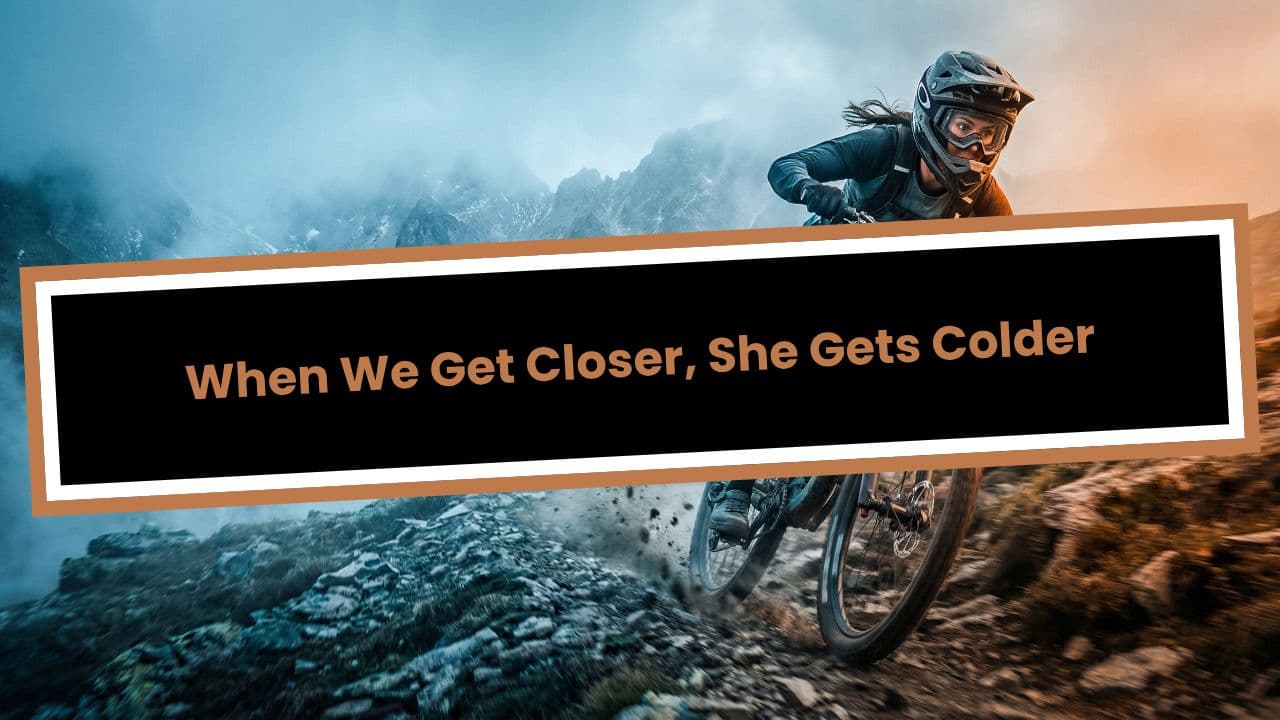 When We Get Closer, She Gets Colder