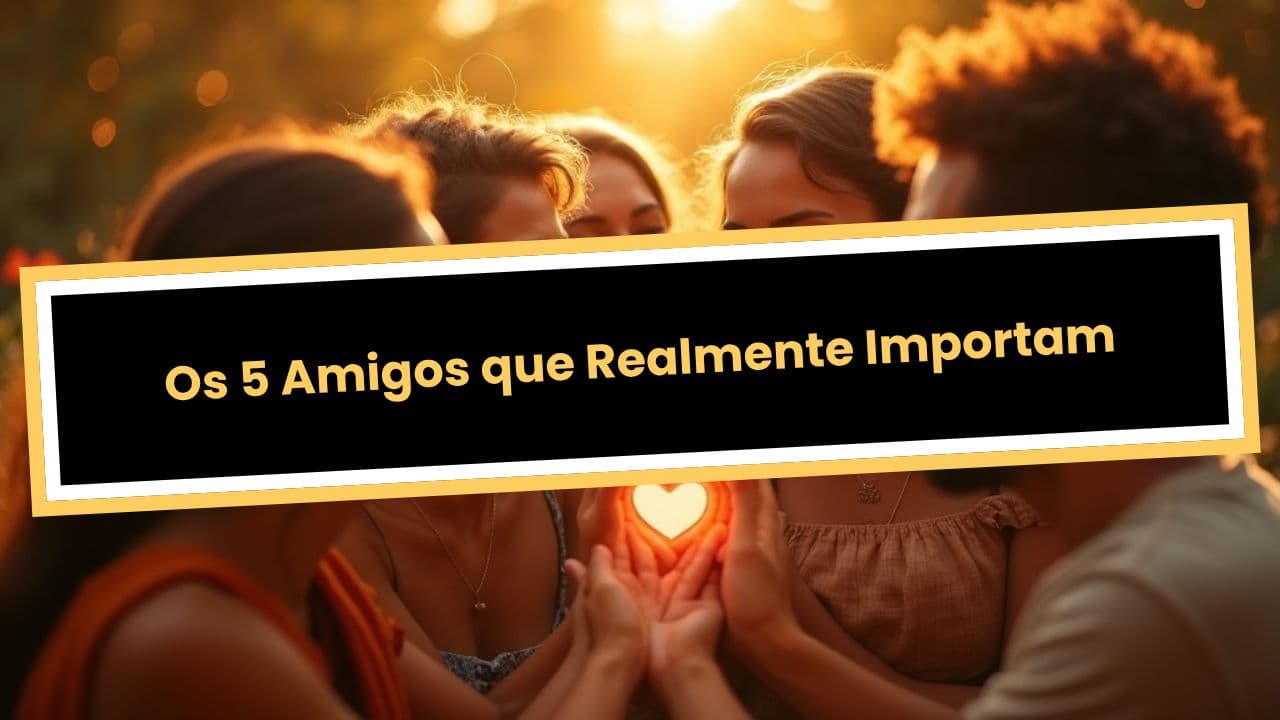 Os 5 Amigos que Realmente Importam