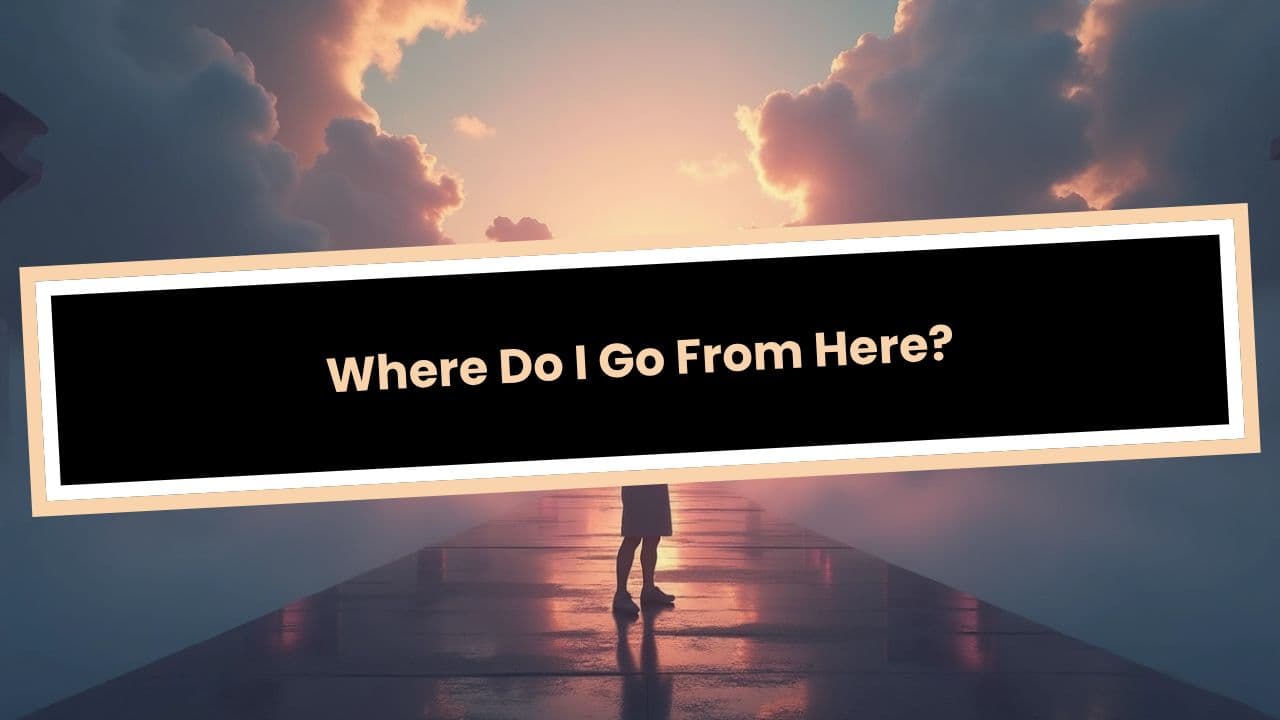 Where Do I Go From Here?