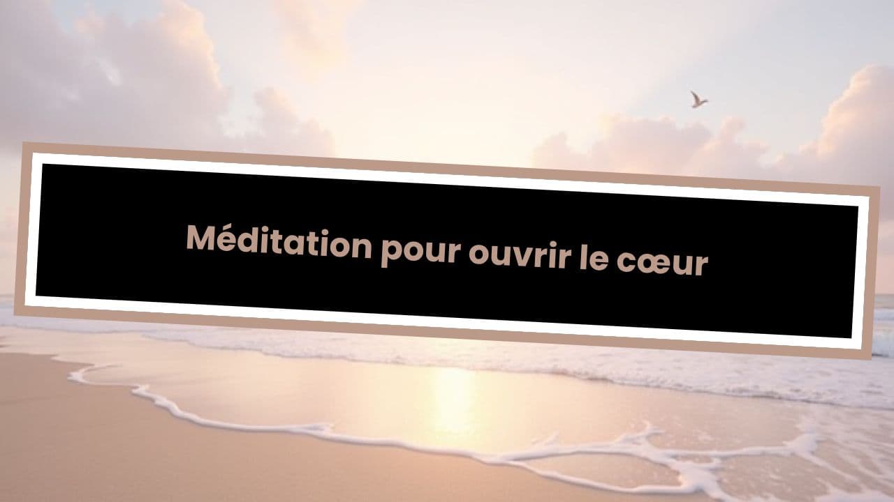 Méditation pour ouvrir le cœur