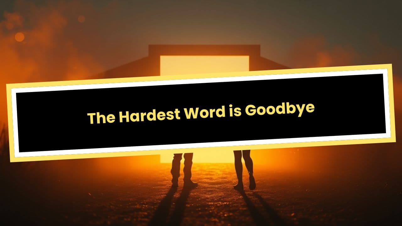 The Hardest Word is Goodbye