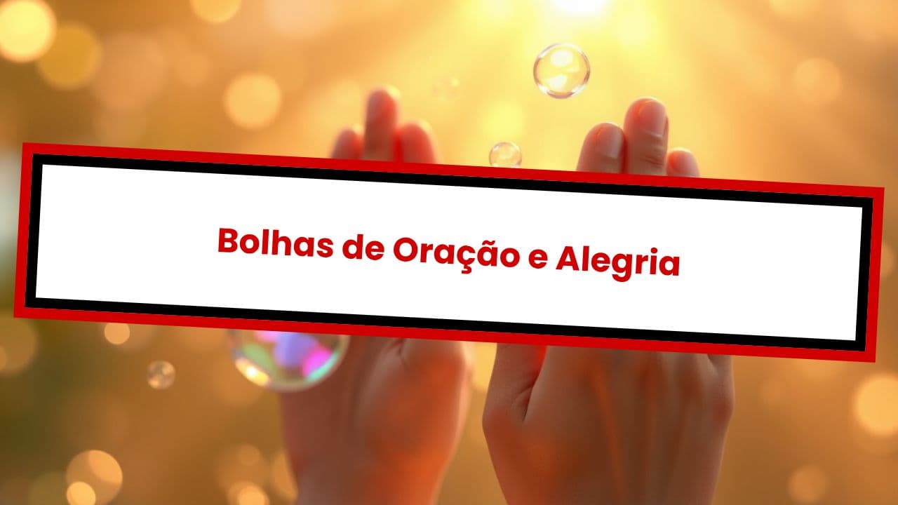 Bolhas de Oração e Alegria
