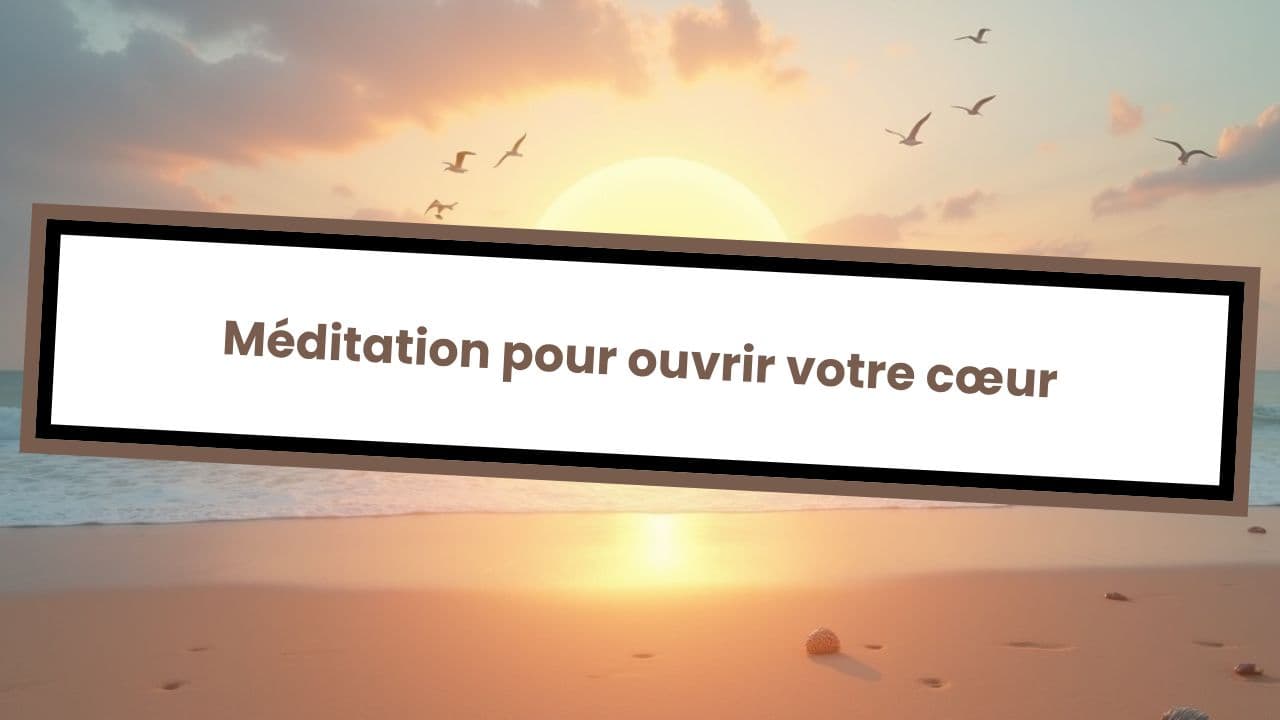 Méditation pour ouvrir votre cœur