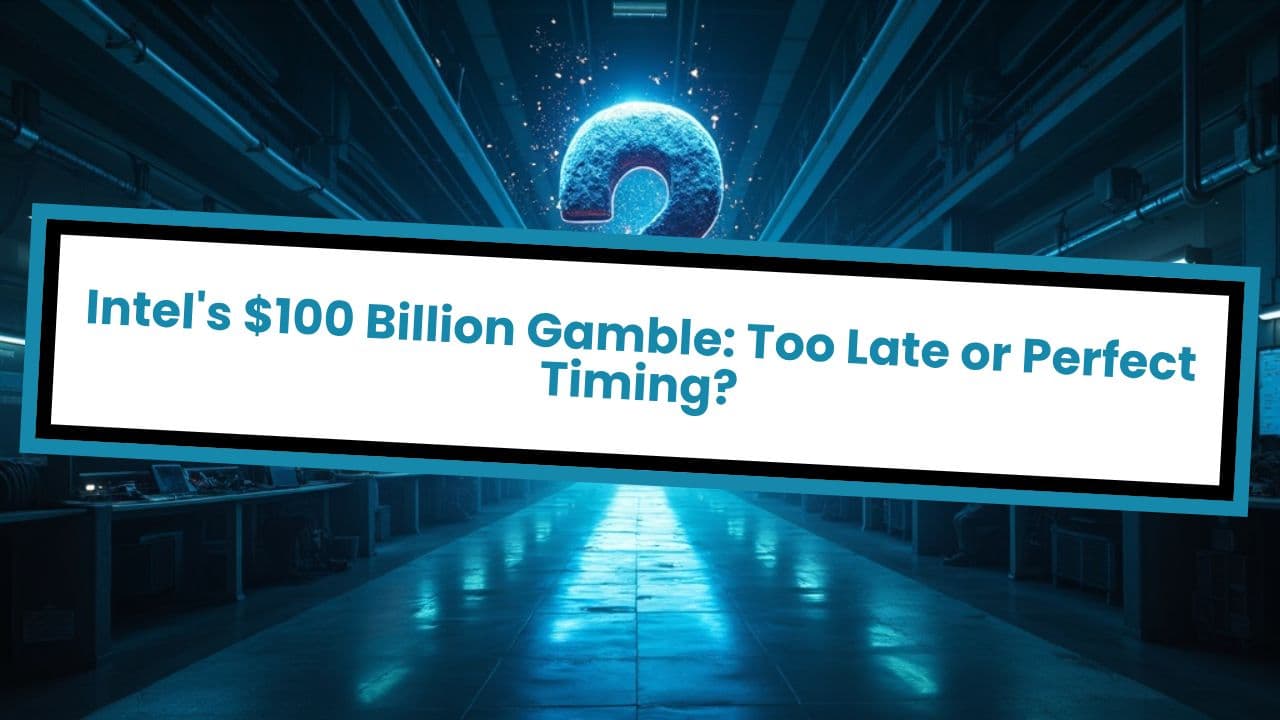 Intel's $100 Billion Gamble: Too Late or Perfect Timing?