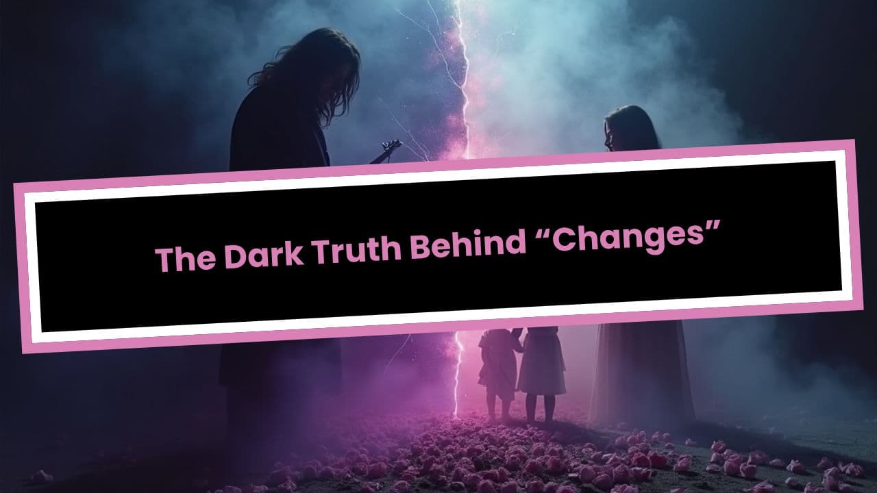 The Dark Truth Behind “Changes”