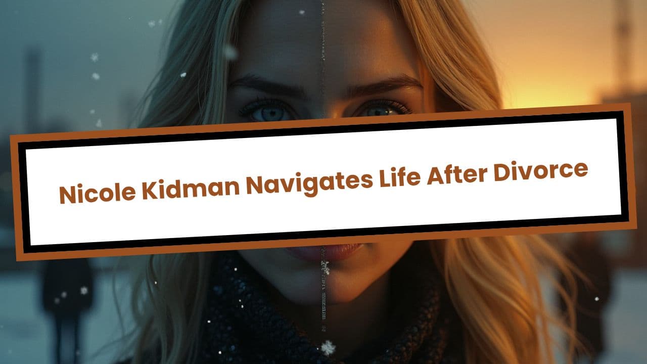 Nicole Kidman Navigates Life After Divorce