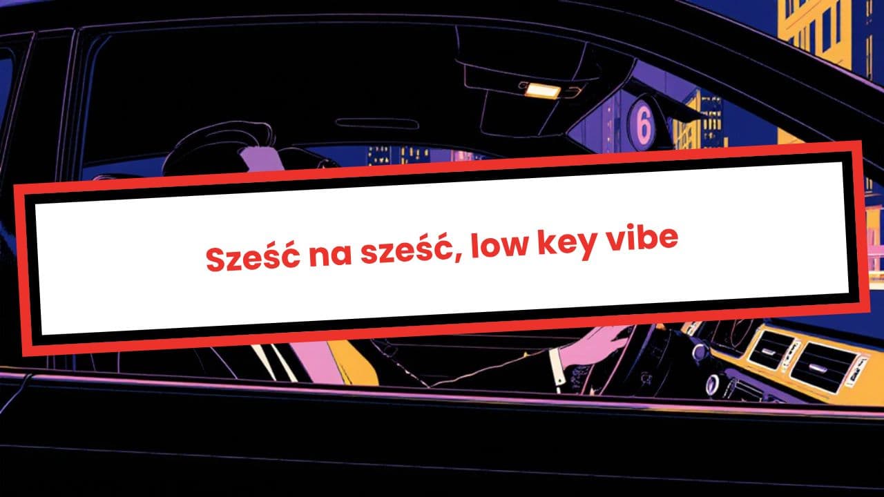 Sześć na sześć, low key vibe