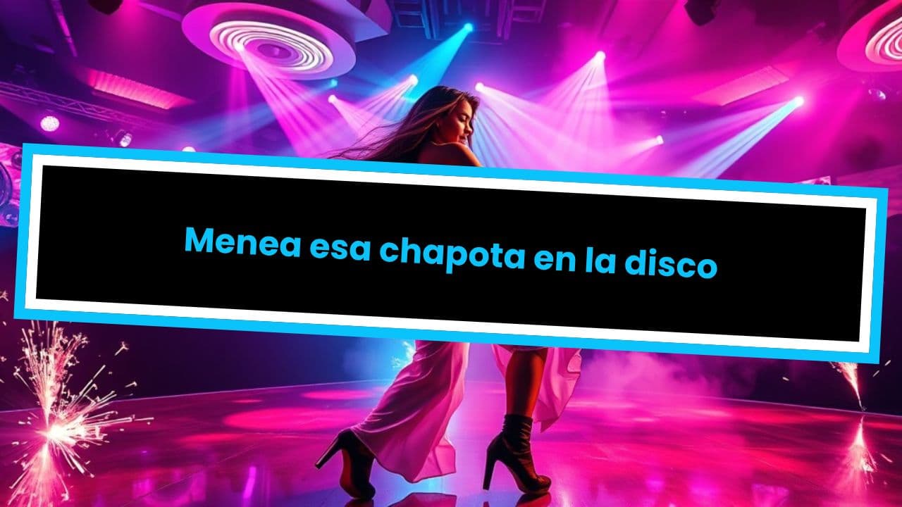 Menea esa chapota en la disco