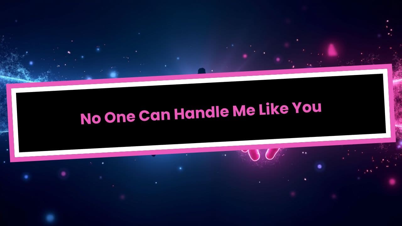 No One Can Handle Me Like You