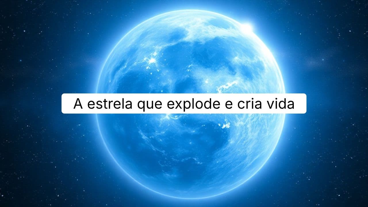 A estrela que explode e cria vida