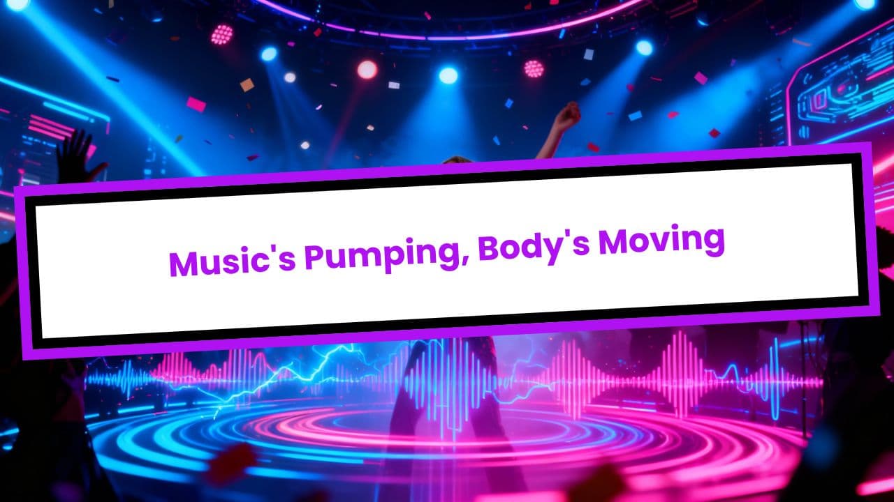 Music's Pumping, Body's Moving