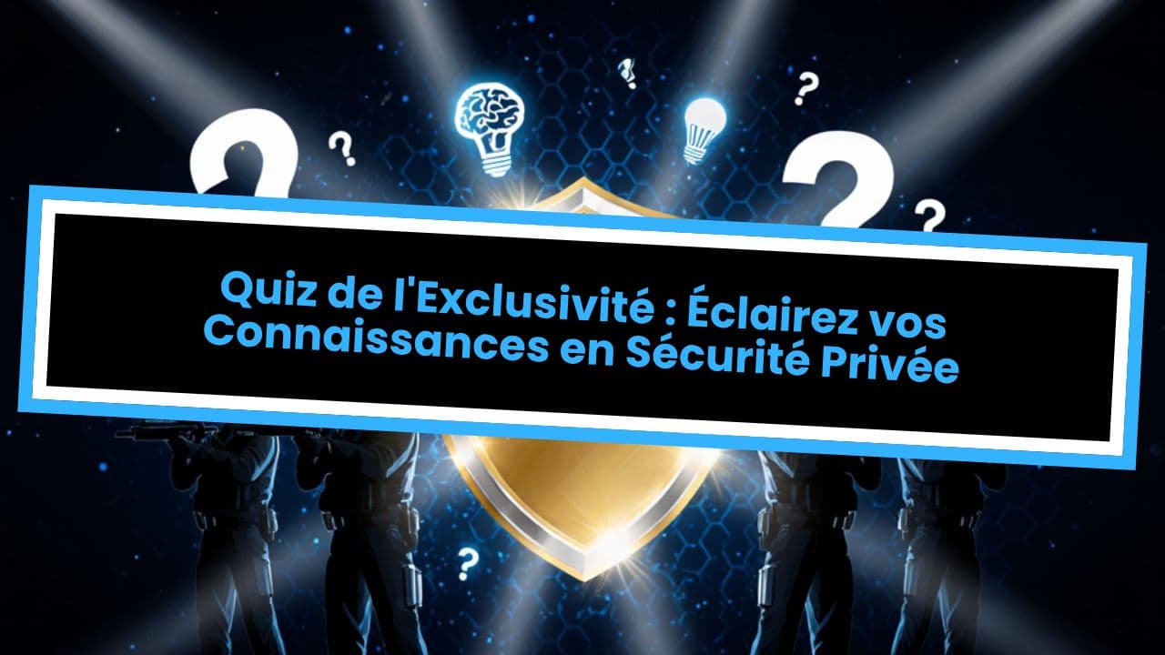 Quiz de l'Exclusivité : Éclairez vos Connaissances en Sécurité Privée