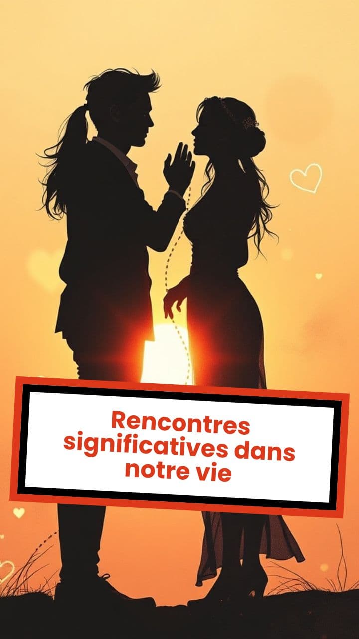 Rencontres significatives dans notre vie