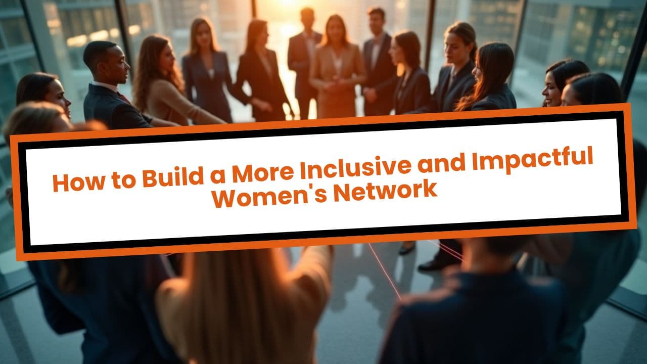 How to Build a More Inclusive and Impactful Women's Network