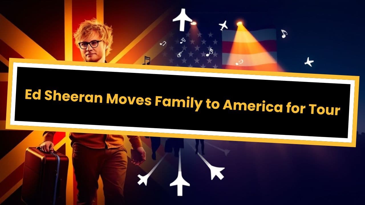 Ed Sheeran Moves Family to America for Tour