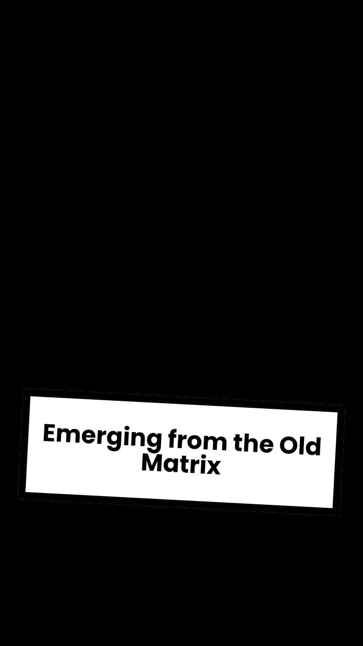 Emerging from the Old Matrix