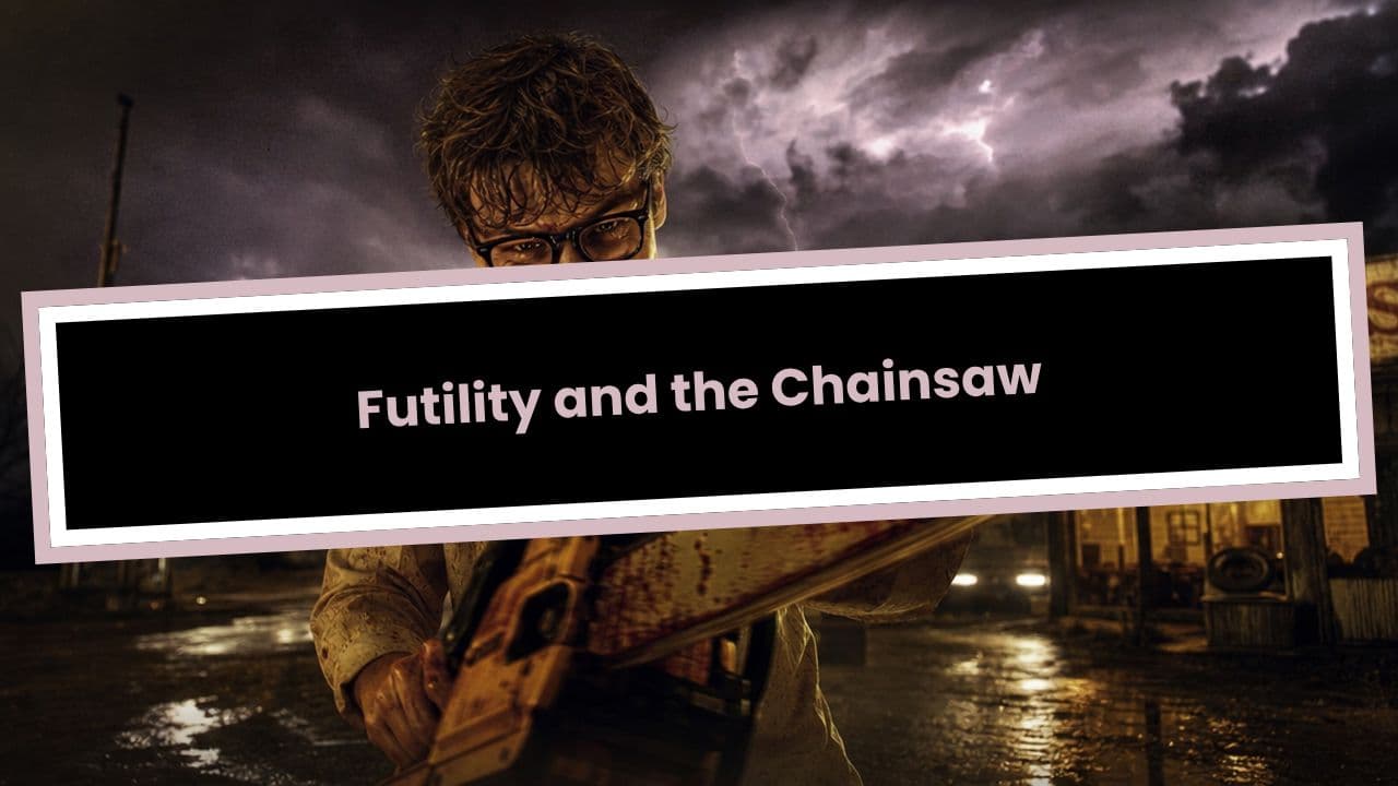 Futility and the Chainsaw