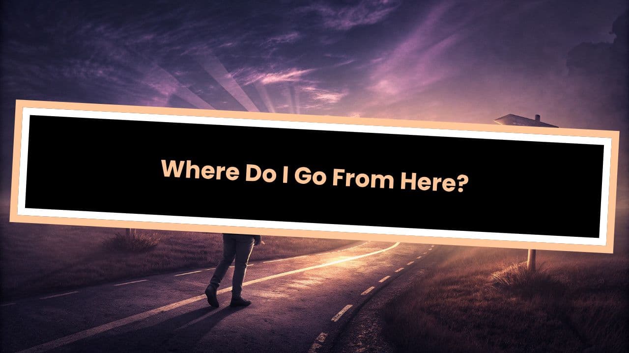 Where Do I Go From Here?