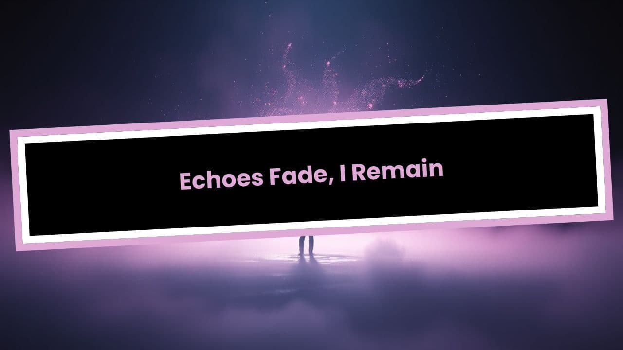 Echoes Fade, I Remain