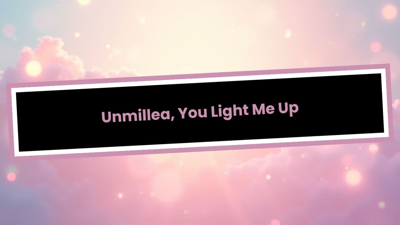Unmillea, You Light Me Up