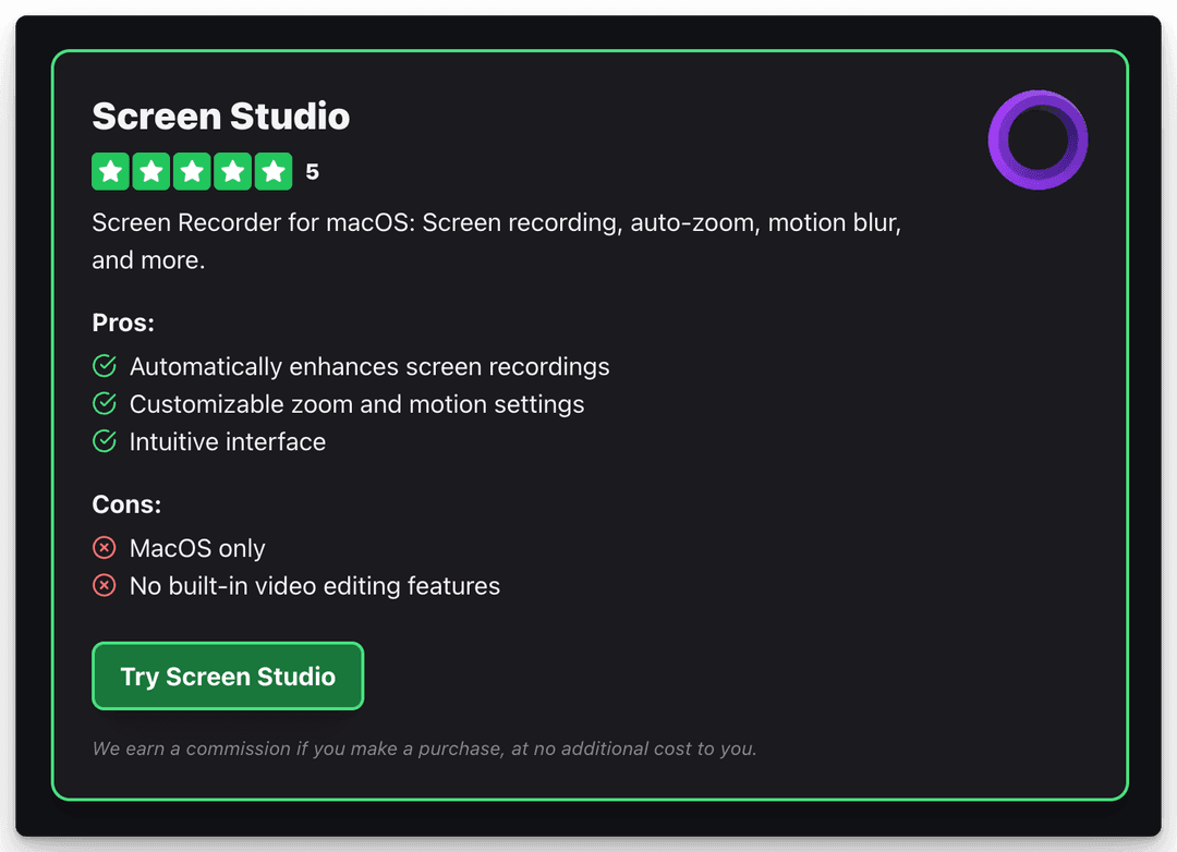 Screen Studio
5
Screen Recorder for macOS: Screen recording, auto-zoom, motion blur, and more.
Pros:
Automatically enhances screen recordings
Customizable zoom and motion settings
Intuitive interface
Cons:
MacOS only
No built-in video editing features
Try Screen Studio