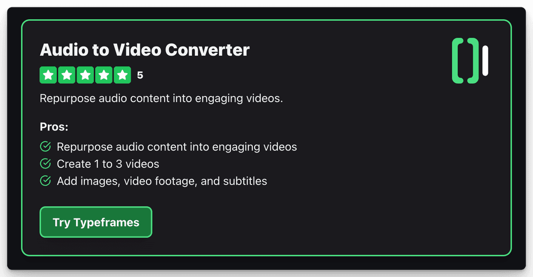 Audio to Video Converter 5 Repurpose audio content into engaging videos. Pros: Repurpose audio content into engaging videos Create 1 to 3 videos Add images, video footage, and subtitles Try Typeframes